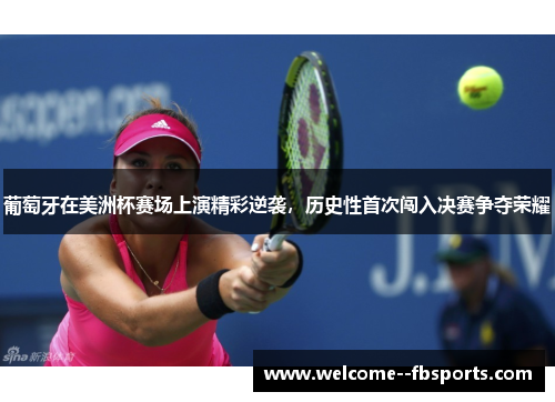 葡萄牙在美洲杯赛场上演精彩逆袭，历史性首次闯入决赛争夺荣耀