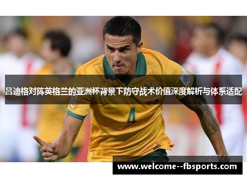 吕迪格对阵英格兰的亚洲杯背景下防守战术价值深度解析与体系适配 吕迪格对阵英格兰的亚洲杯背景下防守战术价值深度解析与体系适配
