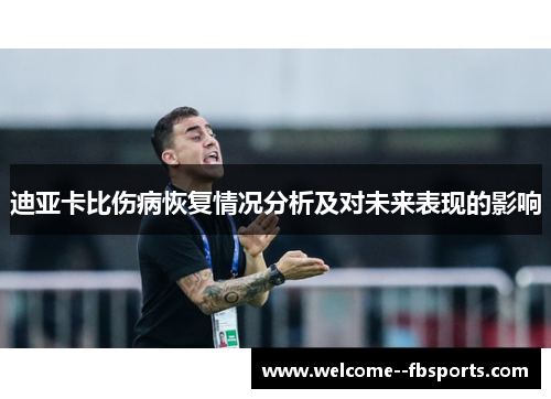 迪亚卡比伤病恢复情况分析及对未来表现的影响