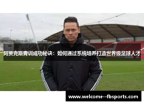 阿贾克斯青训成功秘诀:如何通过系统培养打造世界级足球人才 阿贾克斯青训成功秘诀:如何通过系统培养打造世界级足球人才