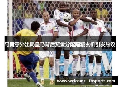 马竞意外出局皇马背后奖金分配暗藏玄机引发热议 马竞意外出局皇马背后奖金分配暗藏玄机引发热议