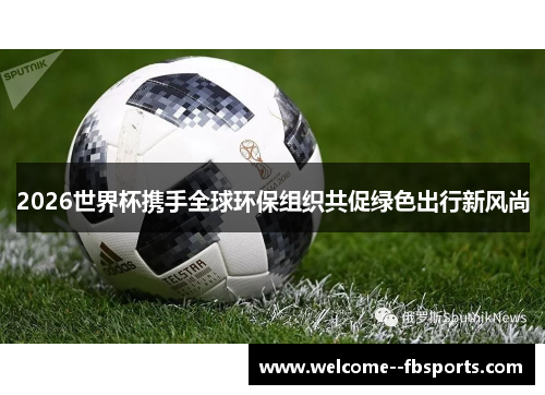 2026世界杯携手全球环保组织共促绿色出行新风尚