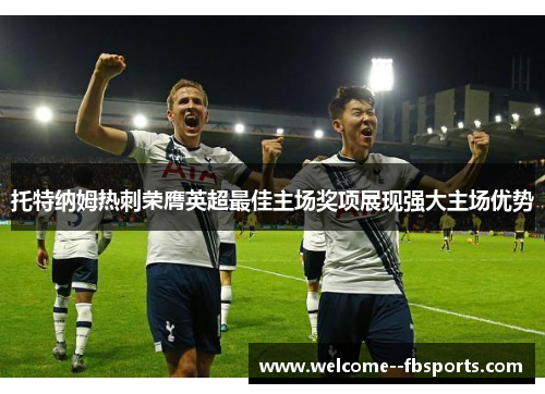 托特纳姆热刺荣膺英超最佳主场奖项展现强大主场优势 托特纳姆热刺荣膺英超最佳主场奖项展现强大主场优势