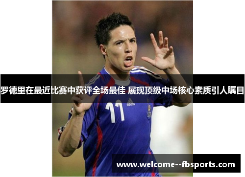 罗德里在最近比赛中获评全场最佳 展现顶级中场核心素质引人瞩目 罗德里在最近比赛中获评全场最佳 展现顶级中场核心素质引人瞩目