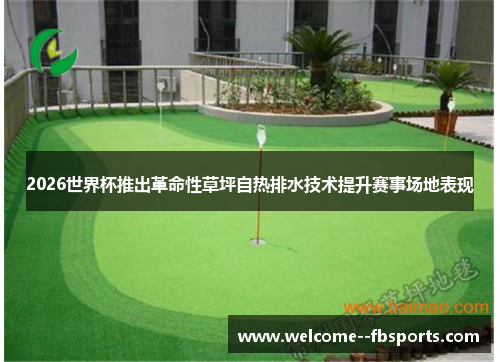 2026世界杯推出革命性草坪自热排水技术提升赛事场地表现 2026世界杯推出革命性草坪自热排水技术提升赛事场地表现