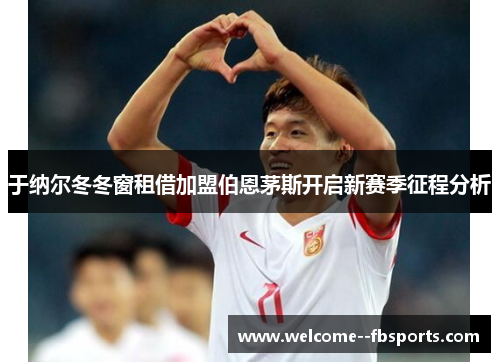 于纳尔冬冬窗租借加盟伯恩茅斯开启新赛季征程分析 于纳尔冬冬窗租借加盟伯恩茅斯开启新赛季征程分析