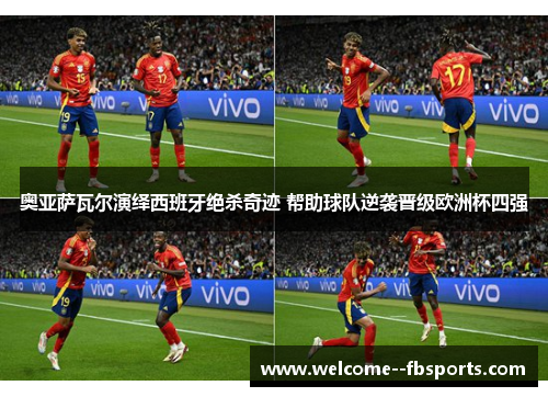 奥亚萨瓦尔演绎西班牙绝杀奇迹 帮助球队逆袭晋级欧洲杯四强 奥亚萨瓦尔演绎西班牙绝杀奇迹 帮助球队逆袭晋级欧洲杯四强