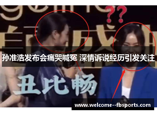 孙准浩发布会痛哭喊冤 深情诉说经历引发关注