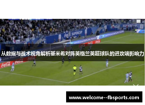 从数据与战术视角解析基米希对阵英格兰英超球队的进攻端影响力 从数据与战术视角解析基米希对阵英格兰英超球队的进攻端影响力