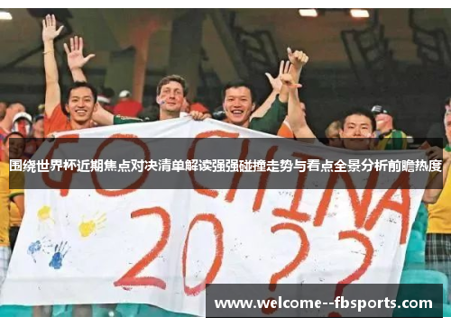 围绕世界杯近期焦点对决清单解读强强碰撞走势与看点全景分析前瞻热度