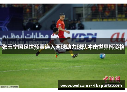 张玉宁国足世预赛连入两球助力球队冲击世界杯资格 张玉宁国足世预赛连入两球助力球队冲击世界杯资格