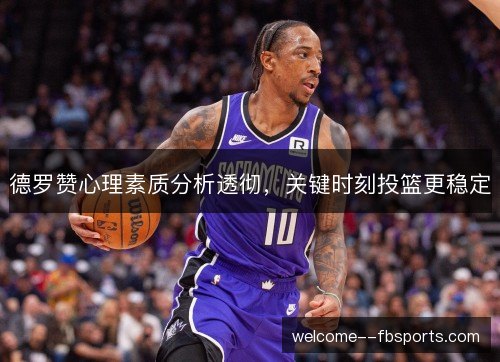 德罗赞心理素质分析透彻,关键时刻投篮更稳定 德罗赞心理素质分析透彻,关键时刻投篮更稳定