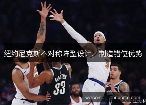 纽约尼克斯不对称阵型设计,制造错位优势 纽约尼克斯不对称阵型设计,制造错位优势