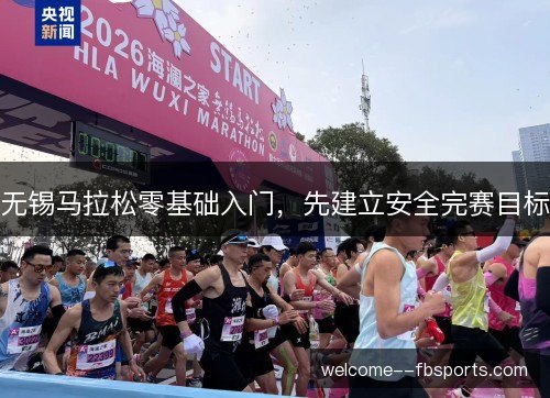 无锡马拉松零基础入门,先建立安全完赛目标 无锡马拉松零基础入门,先建立安全完赛目标