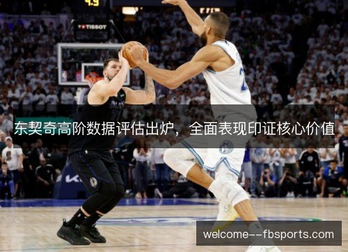 东契奇高阶数据评估出炉,全面表现印证核心价值 东契奇高阶数据评估出炉,全面表现印证核心价值